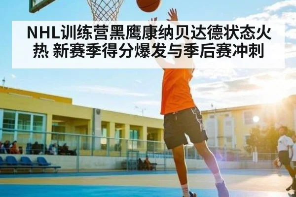 NHL训练营黑鹰康纳贝达德状态火热 新赛季得分爆发与季后赛冲刺