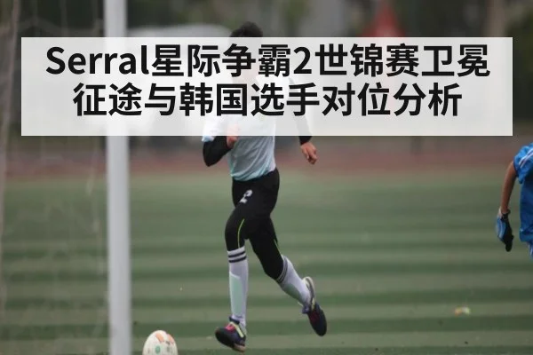 Serral星际争霸2世锦赛卫冕征途与韩国选手对位分析